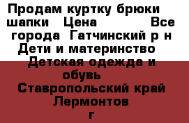 Продам куртку брюки  2 шапки › Цена ­ 3 000 - Все города, Гатчинский р-н Дети и материнство » Детская одежда и обувь   . Ставропольский край,Лермонтов г.